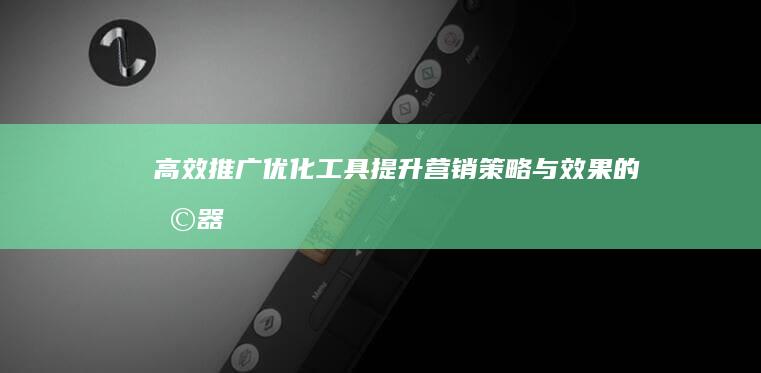 高效推广优化工具：提升营销策略与效果的利器